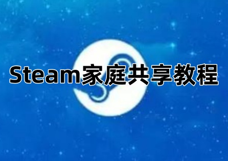 《Steam》家庭共享教程，手把手教你家庭共享！