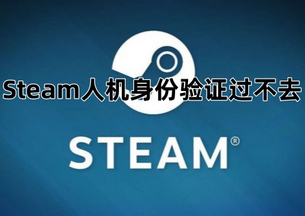 《Steam》人機身份驗證過不去怎麼辦？一文教你快速解決！