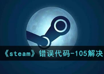 《Steam》錯誤程式碼105怎麼辦？原因和解決方案來了！